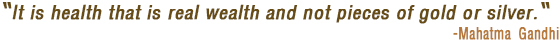 It is health that is the real wealth and not pieces of gold and silver - Mahatma Gandhi